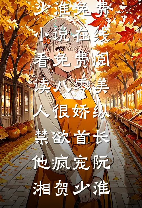 八零美人很娇纵，禁欲首长他疯宠(阮湘贺少淮)免费小说在线看_免费阅读八零美人很娇纵，禁欲首长他疯宠阮湘贺少淮