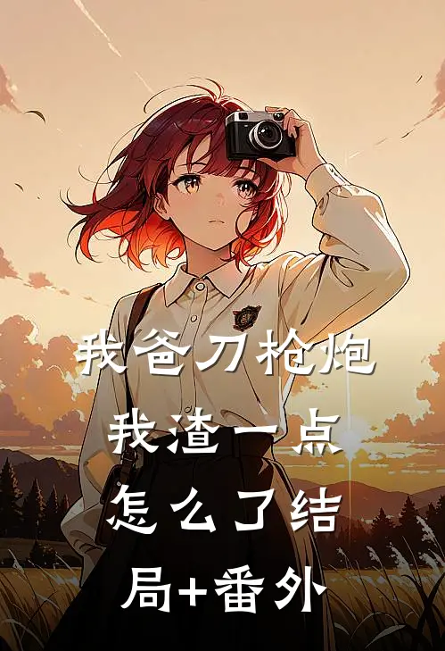 我爸刀枪炮，我渣一点怎么了结局+番外