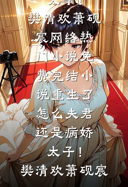 重生了，怎么夫君还是病娇太子！(樊清欢萧砚宸)网络热门小说_免费完结小说重生了，怎么夫君还是病娇太子！樊清欢萧砚宸