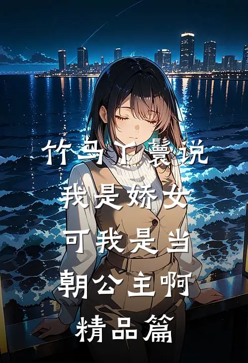 竹马丫鬟说我是娇女，可我是当朝公主啊精品篇