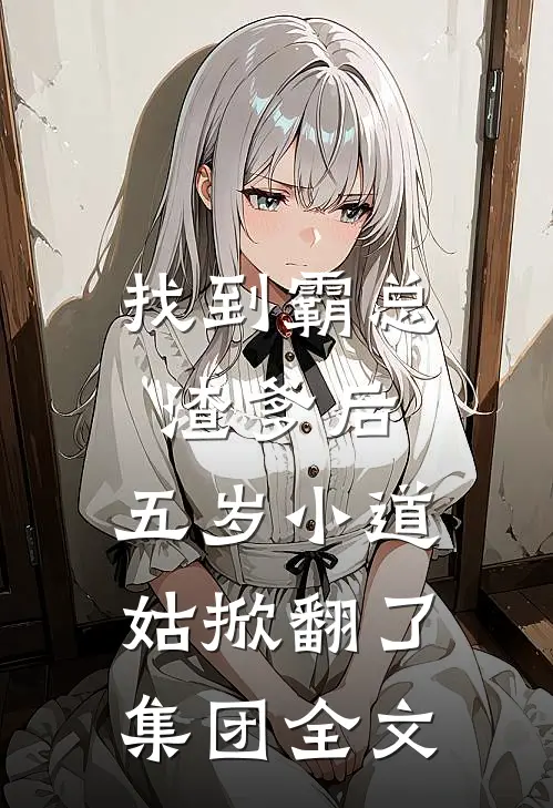 找到霸总渣爹后，五岁小道姑掀翻了集团全文