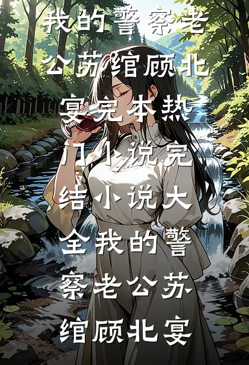 我的警察老公苏绾顾北宴完本热门小说_完结小说大全我的警察老公(苏绾顾北宴)