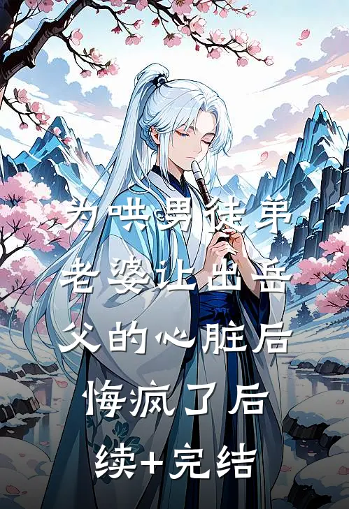 为哄男徒弟，老婆让出岳父的心脏后悔疯了后续+完结