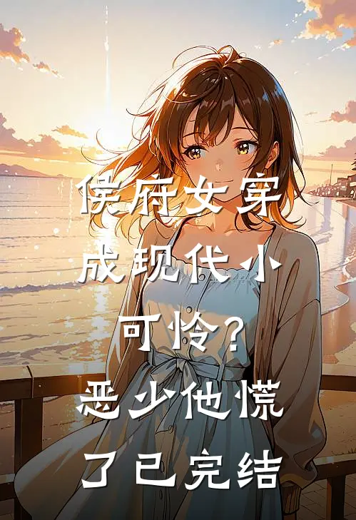 侯府女穿成现代小可怜？恶少他慌了已完结