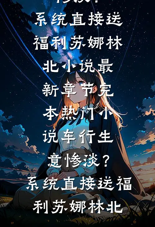 车行生意惨淡？系统直接送福利苏娜林北小说最新章节_完本热门小说车行生意惨淡？系统直接送福利苏娜林北