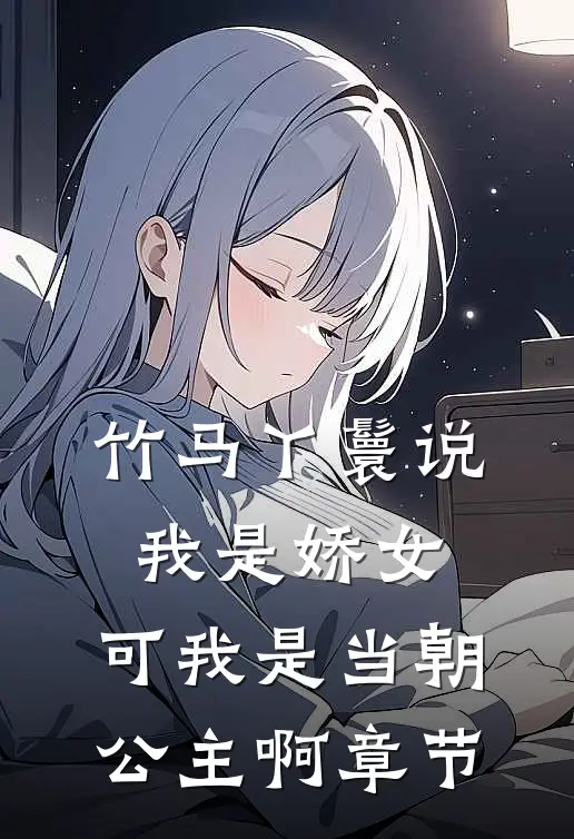 竹马丫鬟说我是娇女，可我是当朝公主啊章节