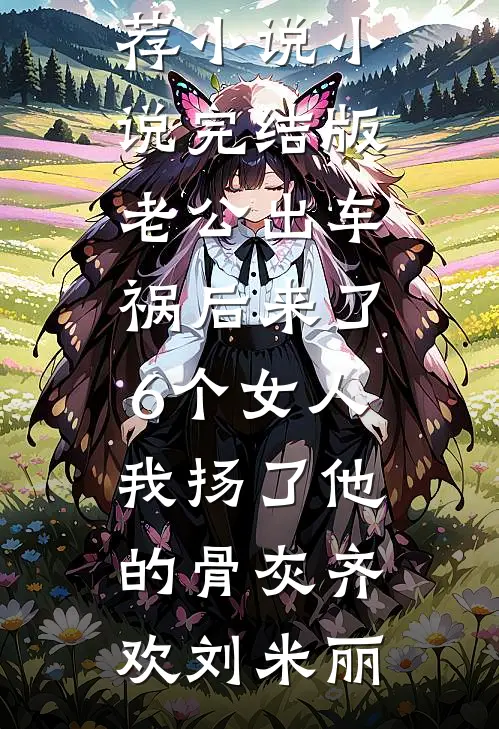 老公出车祸后来了6个女人，我扬了他的骨灰齐欢刘米丽最新推荐小说_小说完结版老公出车祸后来了6个女人，我扬了他的骨灰齐欢刘米丽