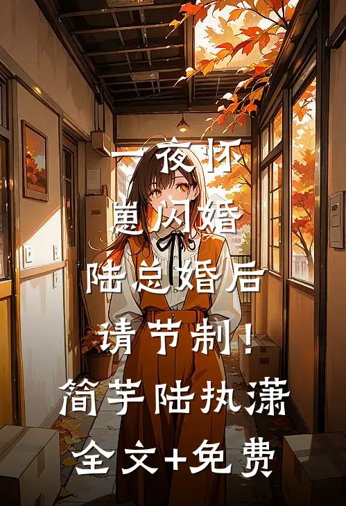 一夜怀崽闪婚，陆总婚后请节制！简芋陆执潇全文+免费