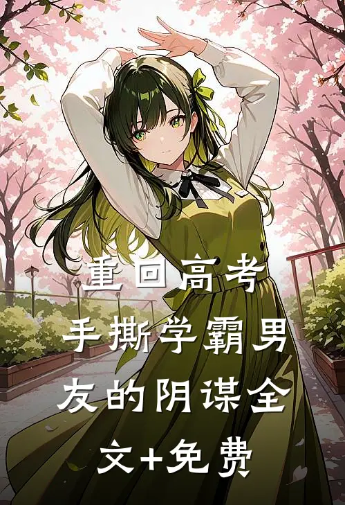 重回高考，手撕学霸男友的阴谋全文+免费