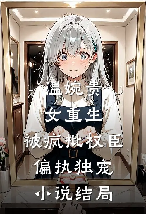温婉贵女重生，被疯批权臣偏执独宠小说结局