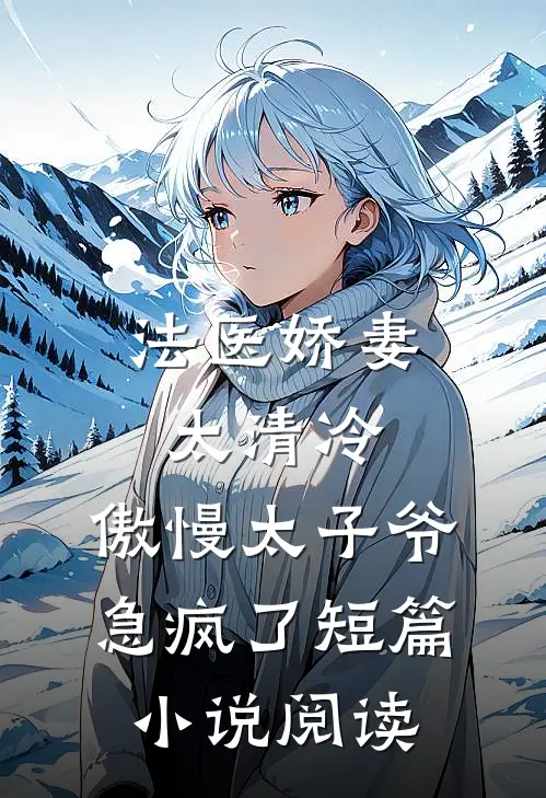 法医娇妻太清冷，傲慢太子爷急疯了短篇小说阅读