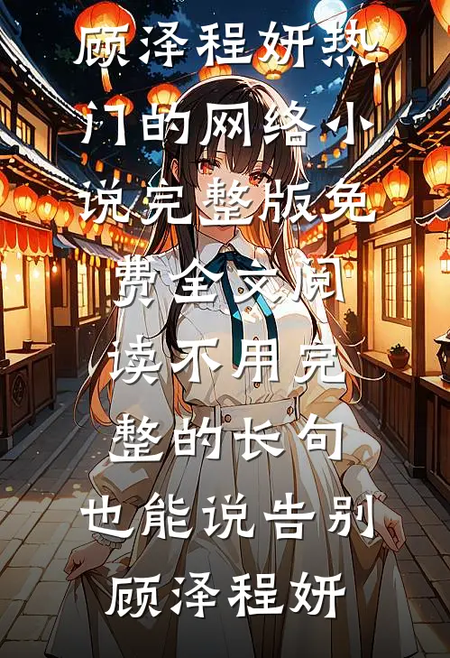 不用完整的长句，也能说告别顾泽程妍热门的网络小说_完整版免费全文阅读不用完整的长句，也能说告别顾泽程妍