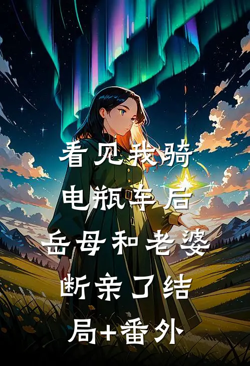 看见我骑电瓶车后，岳母和老婆断亲了结局+番外