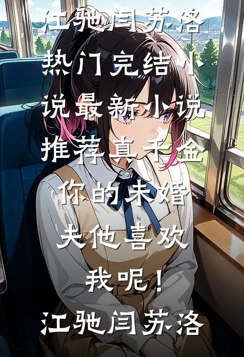 真千金，你的未婚夫他喜欢我呢！江驰闫苏洛热门完结小说_最新小说推荐真千金，你的未婚夫他喜欢我呢！(江驰闫苏洛)