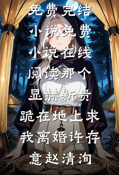 那个显赫新贵，跪在地上求我离婚许存意赵清洵免费完结小说_免费小说在线阅读那个显赫新贵，跪在地上求我离婚(许存意赵清洵)