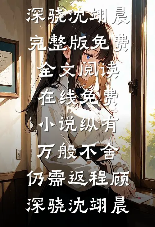 纵有万般不舍，仍需返程(顾深骁沈翊晨)完整版免费全文阅读_在线免费小说纵有万般不舍，仍需返程(顾深骁沈翊晨)