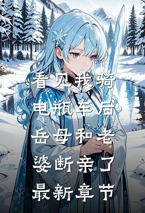 看见我骑电瓶车后，岳母和老婆断亲了最新章节