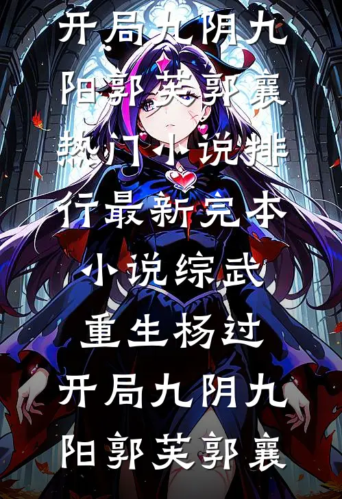 综武：重生杨过，开局九阴九阳(郭芙郭襄)热门小说排行_最新完本小说综武：重生杨过，开局九阴九阳(郭芙郭襄)