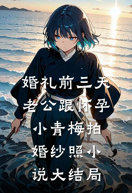 婚礼前三天，老公跟怀孕小青梅拍婚纱照小说大结局