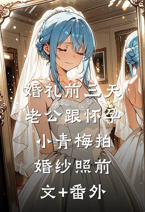 婚礼前三天，老公跟怀孕小青梅拍婚纱照前文+番外