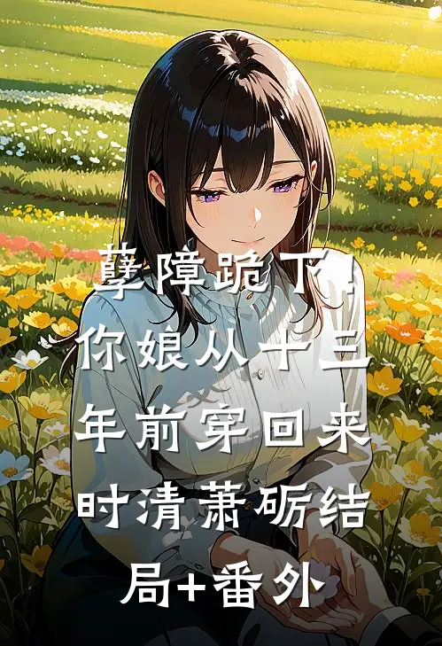 孽障跪下！你娘从十三年前穿回来时清萧砺结局+番外