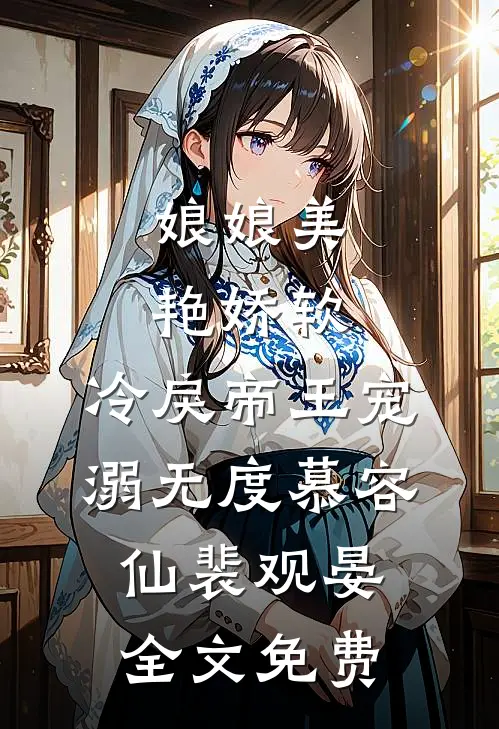 娘娘美艳娇软，冷戾帝王宠溺无度慕容仙裴观晏全文免费