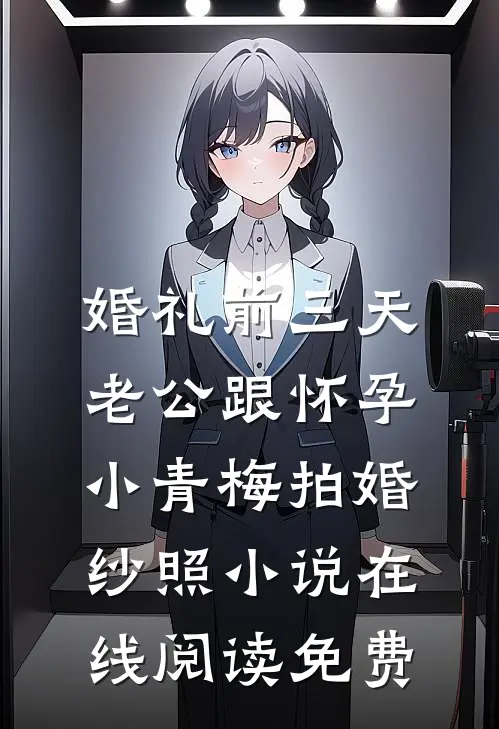 婚礼前三天，老公跟怀孕小青梅拍婚纱照小说在线阅读免费