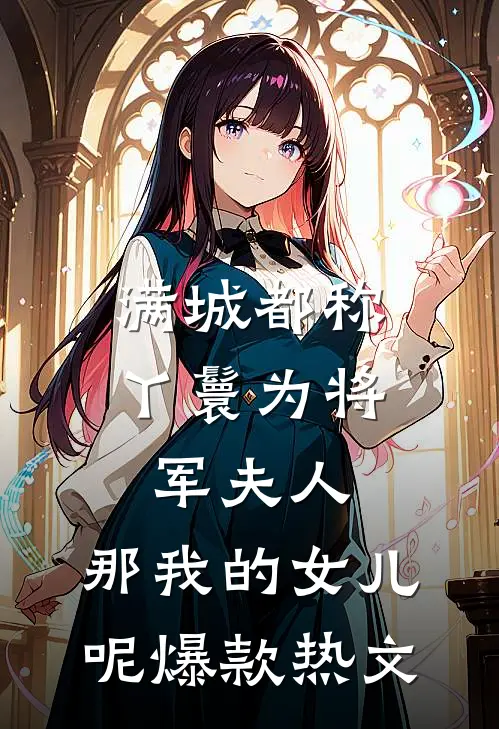 满城都称丫鬟为将军夫人，那我的女儿呢爆款热文