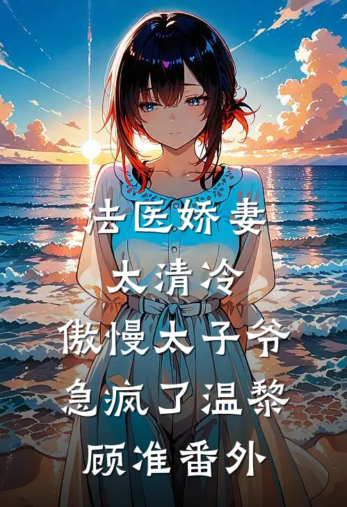 法医娇妻太清冷，傲慢太子爷急疯了温黎顾准番外