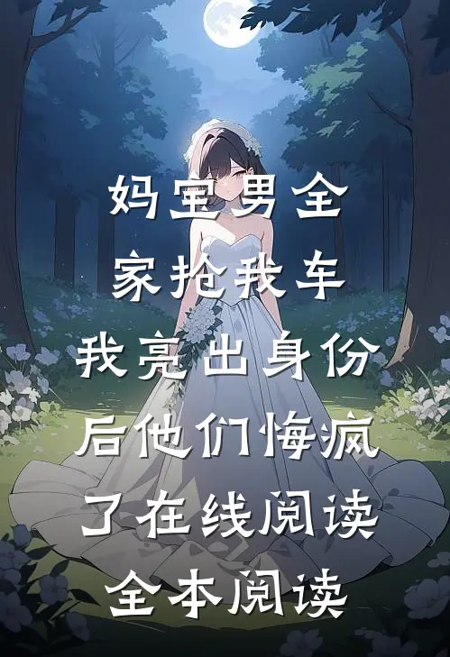 妈宝男全家抢我车，我亮出身份后他们悔疯了在线阅读全本阅读