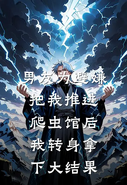 男友为避嫌把我推进爬虫馆后，我转身拿下大结果