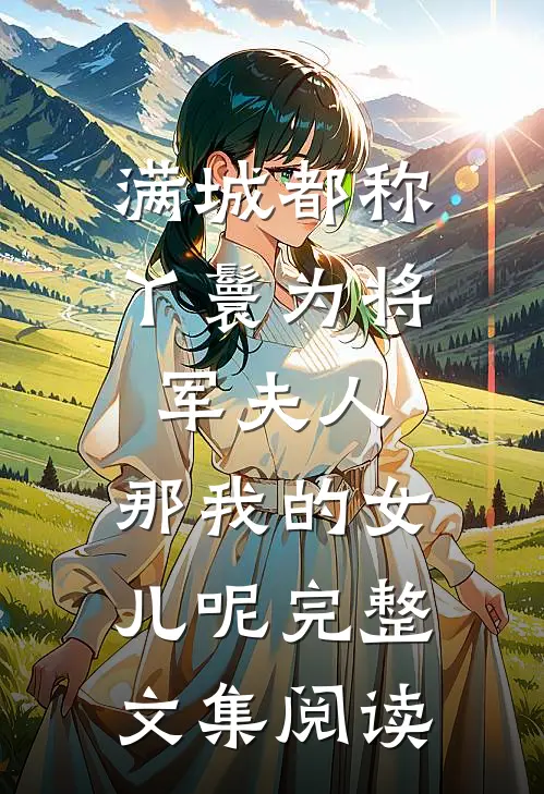 满城都称丫鬟为将军夫人，那我的女儿呢完整文集阅读