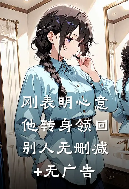刚表明心意，他转身领回别人无删减+无广告