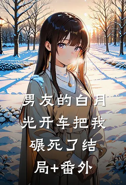 男友的白月光开车把我碾死了结局+番外