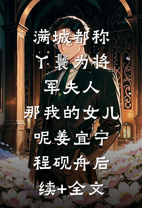 满城都称丫鬟为将军夫人，那我的女儿呢姜宜宁程砚舟后续+全文