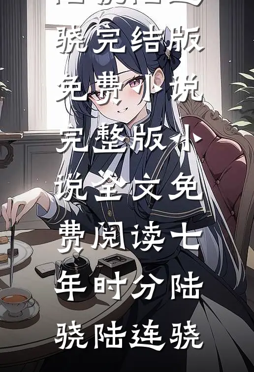 七年时分(陆骁陆连骁)完结版免费小说_完整版小说全文免费阅读七年时分陆骁陆连骁