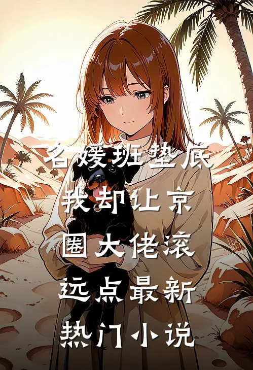 名媛班垫底，我却让京圈大佬滚远点最新热门小说