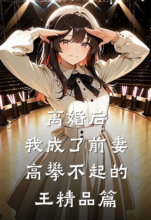 离婚后，我成了前妻高攀不起的王精品篇
