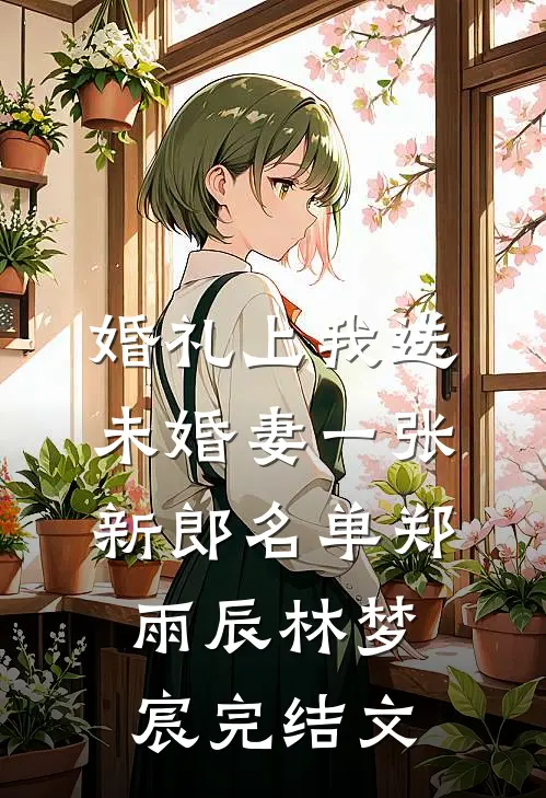 婚礼上我送未婚妻一张新郎名单郑雨辰林梦宸完结文