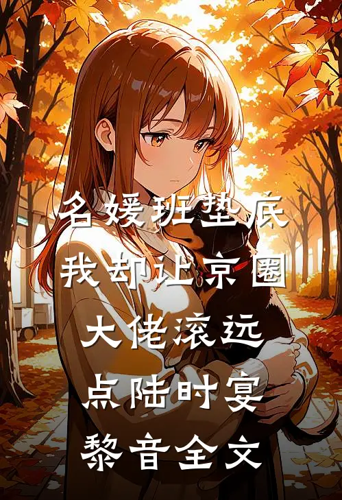 名媛班垫底，我却让京圈大佬滚远点陆时宴黎音全文