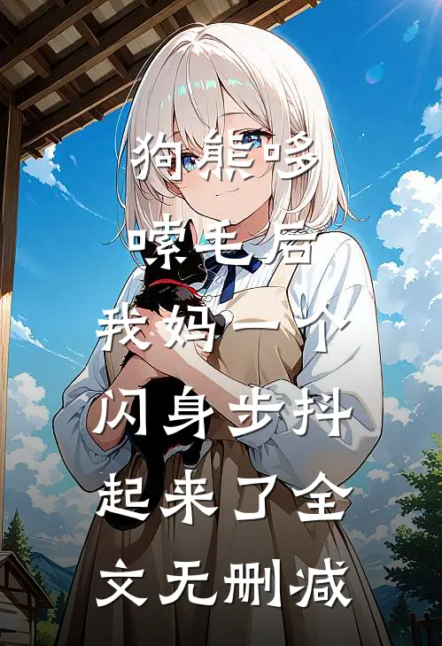 狗熊哆嗦毛后，我妈一个闪身步抖起来了全文无删减