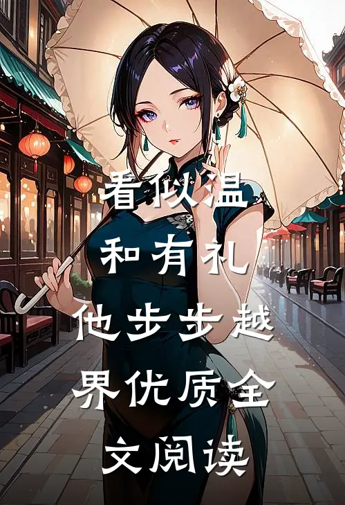 看似温和有礼，他步步越界优质全文阅读