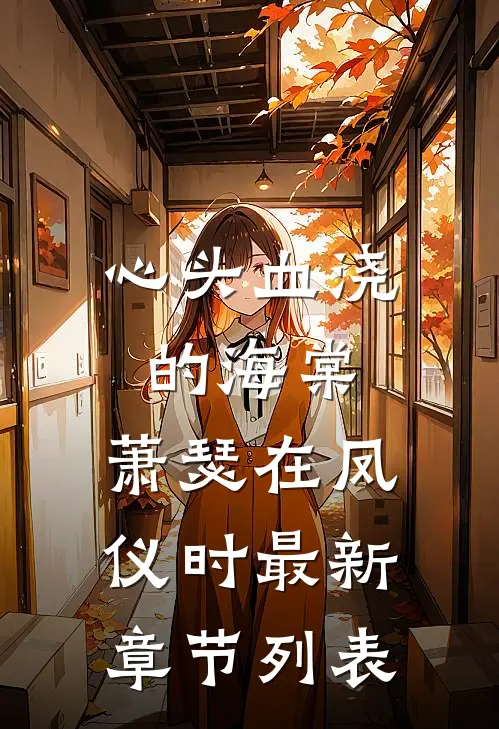 心头血浇的海棠，萧瑟在凤仪时最新章节列表