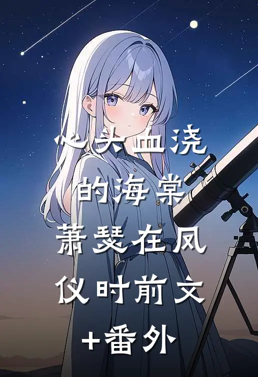 心头血浇的海棠，萧瑟在凤仪时前文+番外
