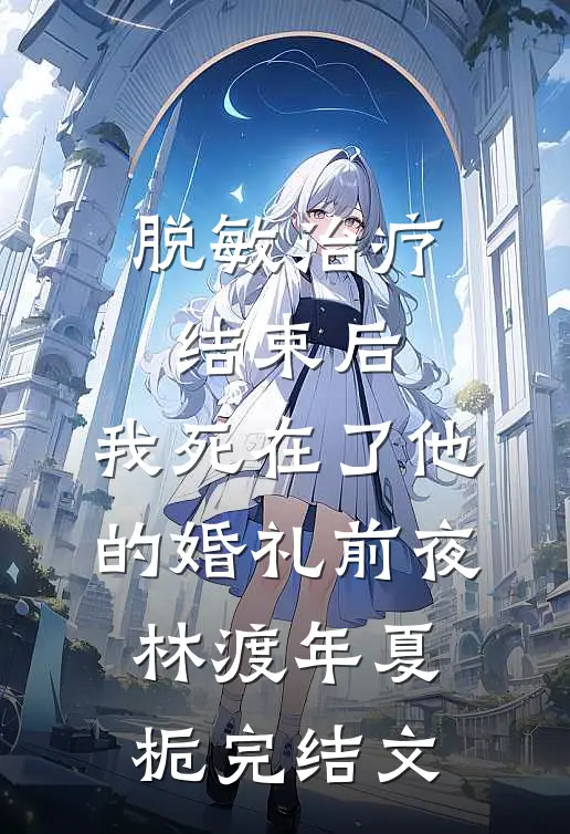 脱敏治疗结束后，我死在了他的婚礼前夜林渡年夏栀完结文