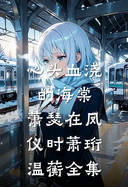 心头血浇的海棠，萧瑟在凤仪时萧珩温蘅全集