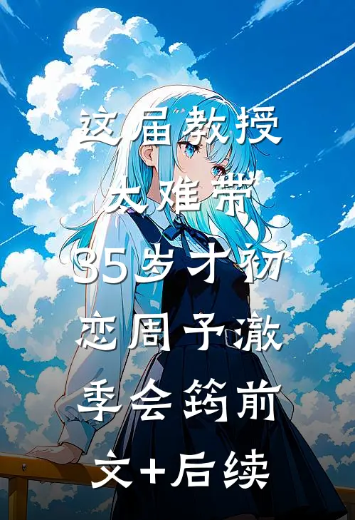 这届教授太难带，35岁才初恋周予澈季会筠前文+后续
