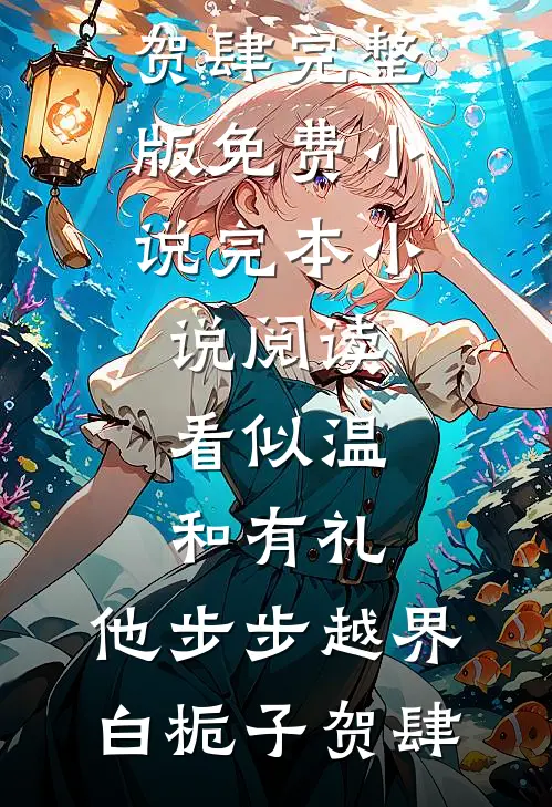 看似温和有礼，他步步越界白栀子贺肆完整版免费小说_完本小说阅读看似温和有礼，他步步越界白栀子贺肆