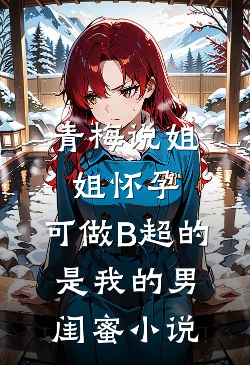 青梅说姐姐怀孕，可做B超的是我的男闺蜜小说