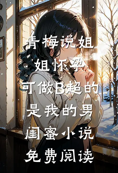 青梅说姐姐怀孕，可做B超的是我的男闺蜜小说免费阅读